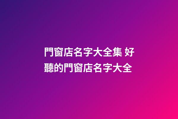 門窗店名字大全集 好聽的門窗店名字大全-第1張-店鋪起名-玄機派